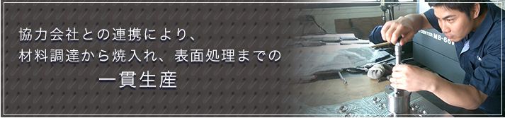 協力会社との連携により、材料調達から焼入れ、表面処理までの一貫生産